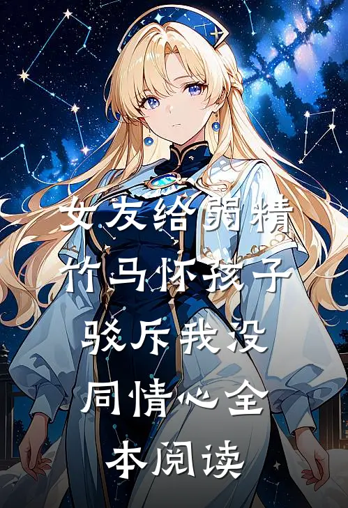 女友给弱精竹马怀孩子，驳斥我没同情心全本阅读