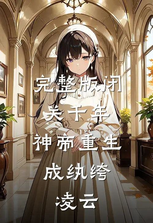 完整版闭关千年,神帝重生成纨绔,凌云