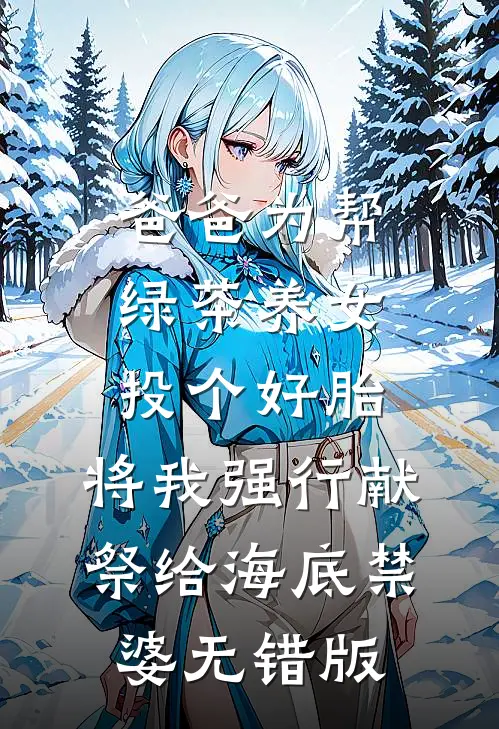 爸爸为帮绿茶养女投个好胎，将我强行献祭给海底禁婆无错版