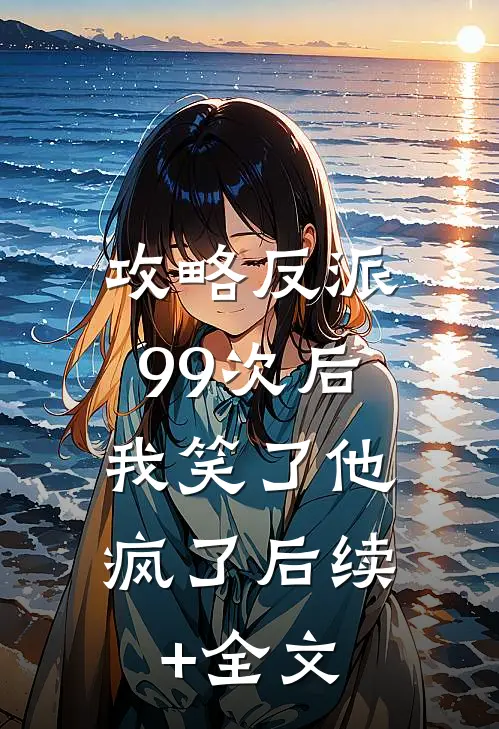 攻略反派99次后，我笑了他疯了后续+全文
