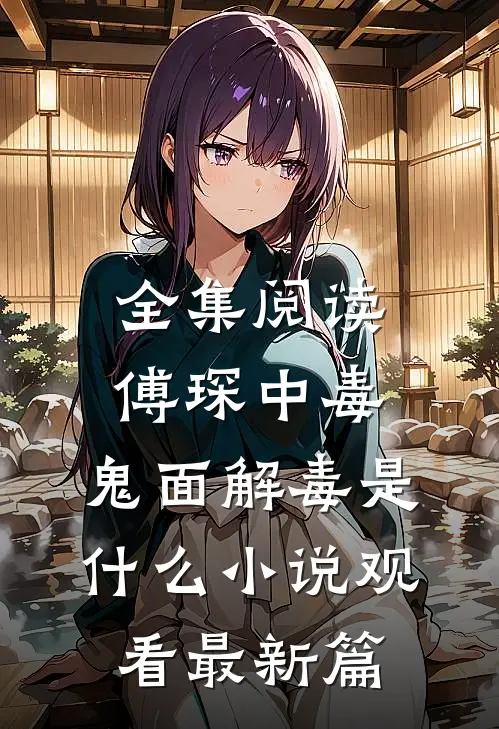 全集阅读傅琛中毒，鬼面解毒是什么小说观看最新篇