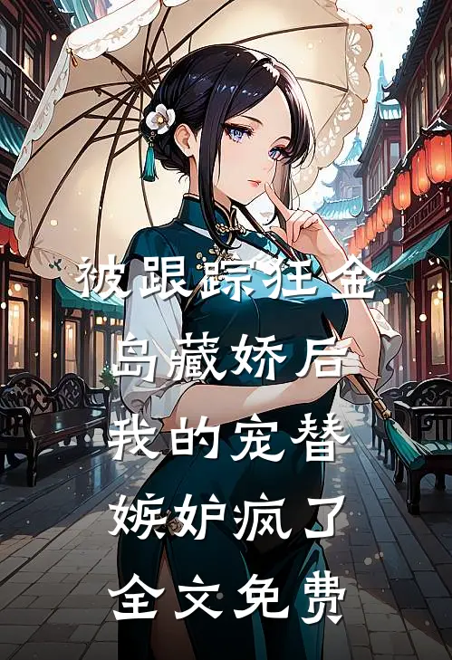 被跟踪狂“金岛藏娇”后，我的宠替嫉妒疯了全文免费