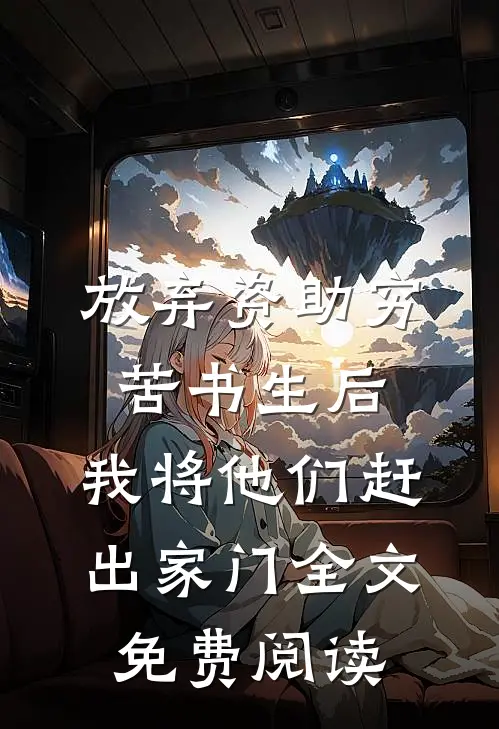 放弃资助穷苦书生后，我将他们赶出家门全文免费阅读