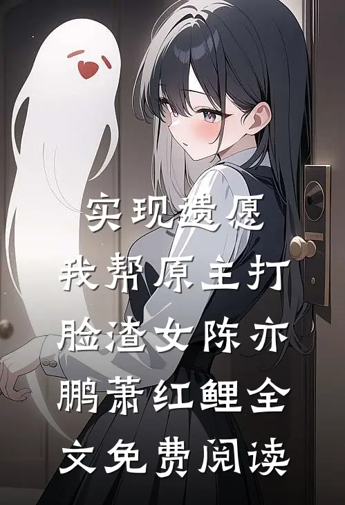 实现遗愿，我帮原主打脸渣女陈亦鹏萧红鲤全文免费阅读