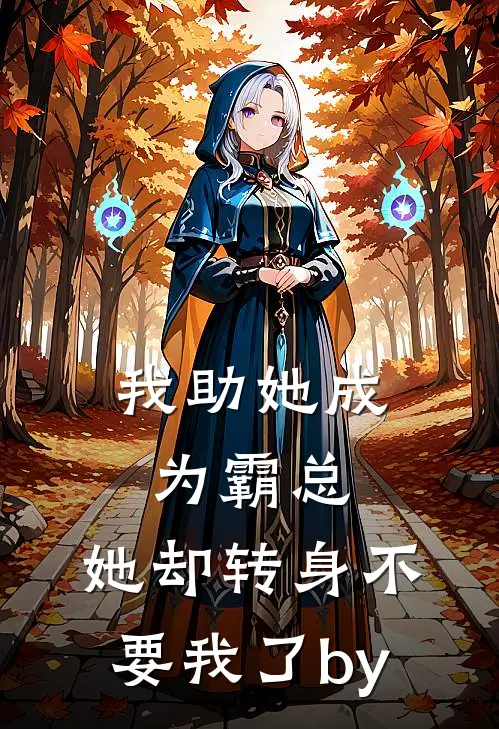 我助她成为霸总，她却转身不要我了by