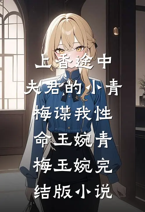 上香途中，夫君的小青梅谋我性命玉婉青梅玉婉完结版小说