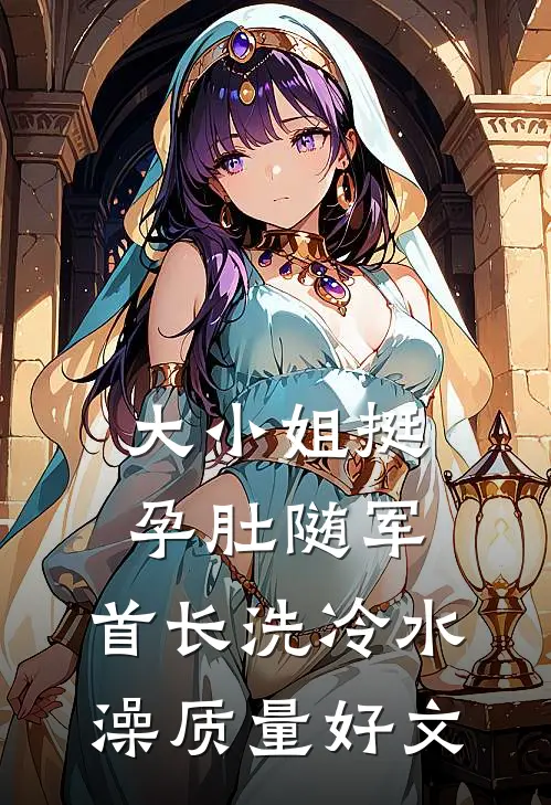 大小姐挺孕肚随军，首长洗冷水澡质量好文