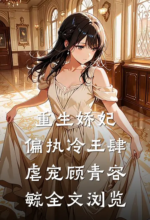 重生娇妃：偏执冷王肆虐宠顾青容毓全文浏览
