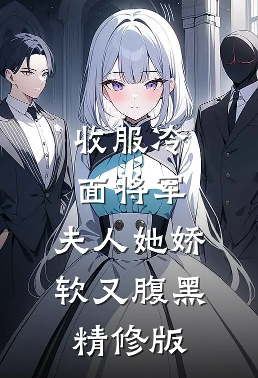 收服冷面将军，夫人她娇软又腹黑精修版