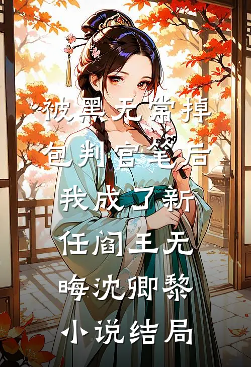 被黑无常掉包判官笔后，我成了新任阎王无晦沈卿黎小说结局
