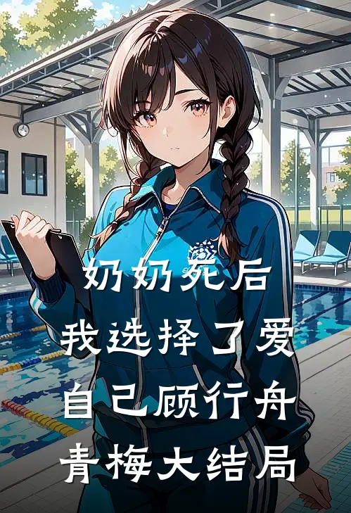 奶奶死后，我选择了爱自己顾行舟青梅大结局