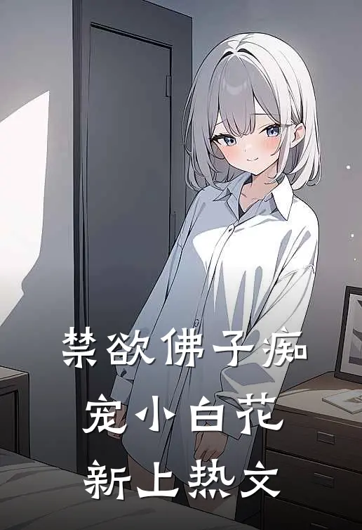 禁欲佛子痴宠小白花新上热文