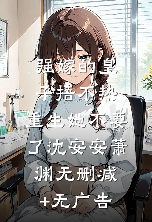 强嫁的皇子捂不热，重生她不要了沈安安萧渊无删减+无广告