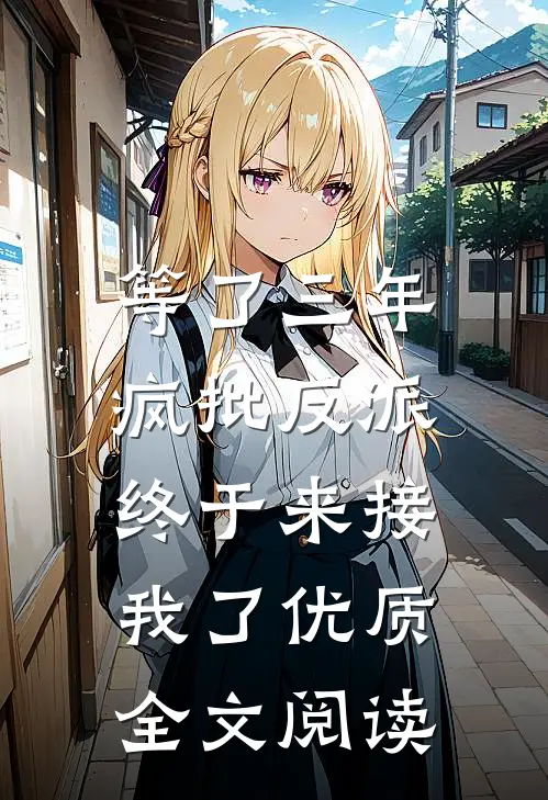 等了三年，疯批反派终于来接我了优质全文阅读