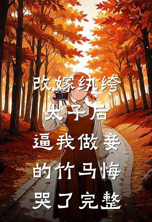 改嫁纨绔太子后，逼我做妾的竹马悔哭了完整