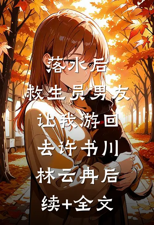 落水后，救生员男友让我游回去许书川林云冉后续+全文