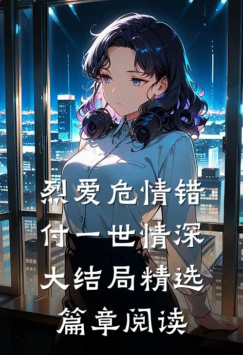 烈爱危情错付一世情深大结局精选篇章阅读
