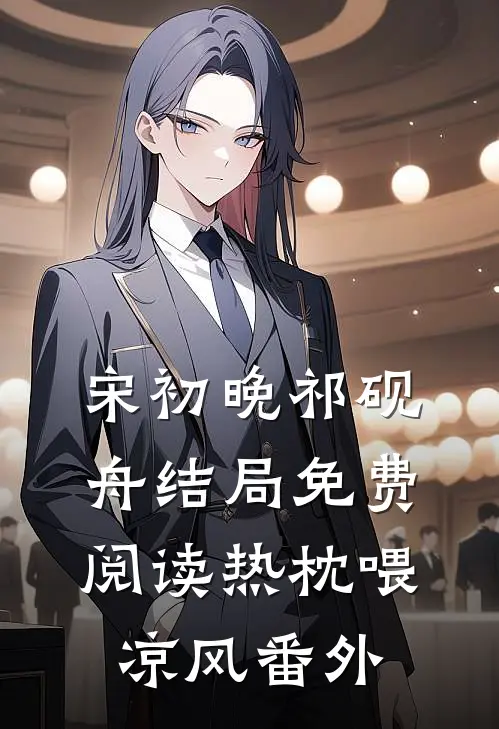 宋初晚祁砚舟结局免费阅读热枕喂凉风番外