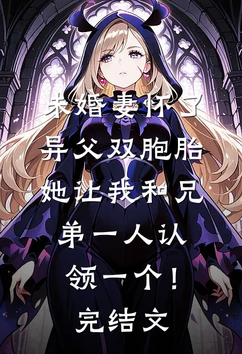 未婚妻怀了异父双胞胎，她让我和兄弟一人认领一个！完结文
