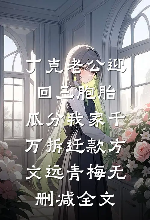 丁克老公迎回三胞胎，瓜分我家千万拆迁款方文远青梅无删减全文