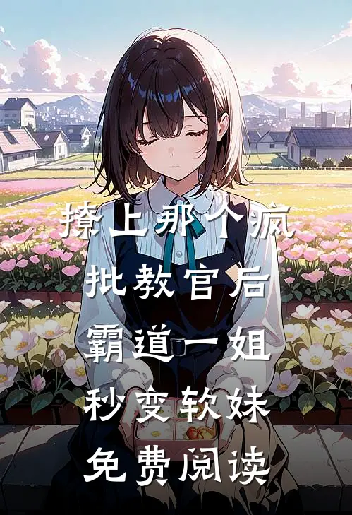 撩上那个疯批教官后，霸道一姐秒变软妹免费阅读