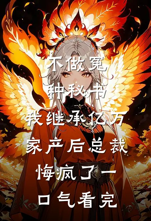 不做冤种秘书，我继承亿万家产后总裁悔疯了一口气看完