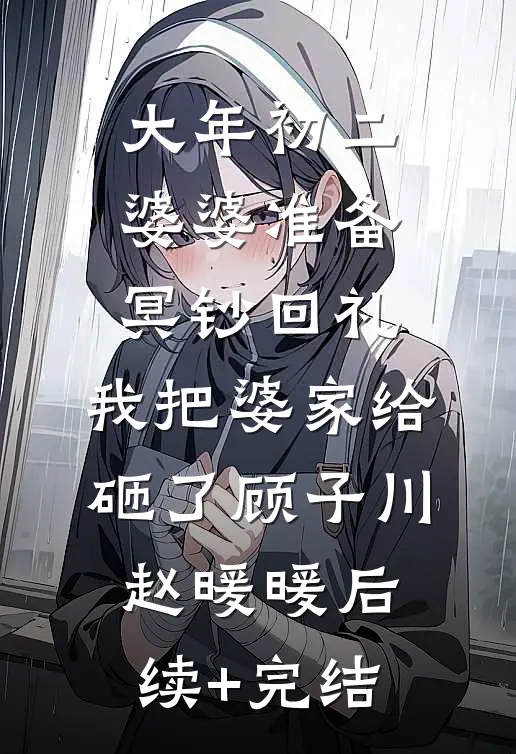 大年初二婆婆准备冥钞回礼，我把婆家给砸了顾子川赵暖暖后续+完结