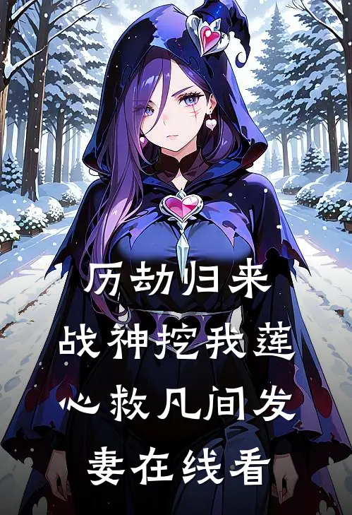 历劫归来，战神挖我莲心救凡间发妻在线看