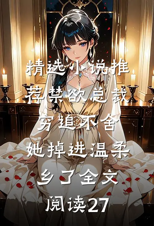 精选小说推荐禁欲总裁穷追不舍,她掉进温柔乡了全文阅读27
