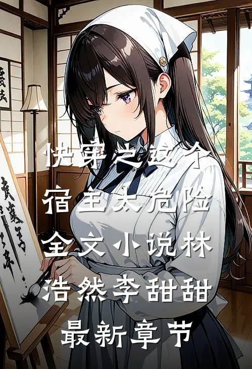 快穿之这个宿主太危险全文小说林浩然李甜甜最新章节