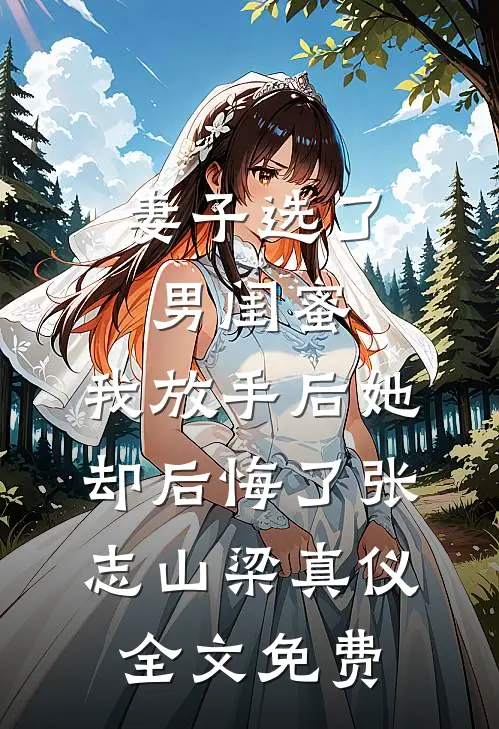 妻子选了男闺蜜，我放手后她却后悔了张志山梁真仪全文免费