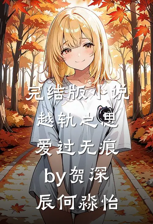 完结版小说越轨之思，爱过无痕by贺深辰何淼怡