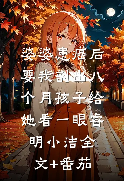 婆婆患癌后，要我剖出八个月孩子给她看一眼睿明小洁全文+番茄
