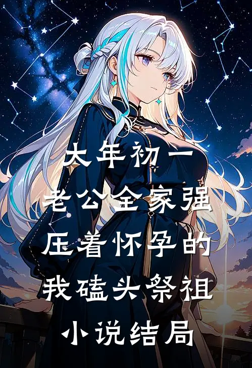 大年初一，老公全家强压着怀孕的我磕头祭祖小说结局