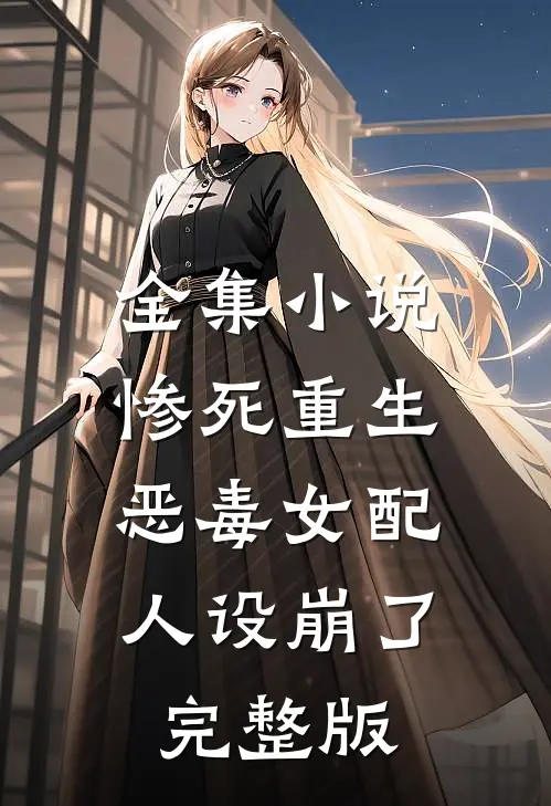 全集小说惨死重生,恶毒女配人设崩了完整版