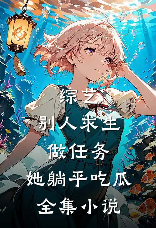 综艺：别人求生做任务，她躺平吃瓜全集小说