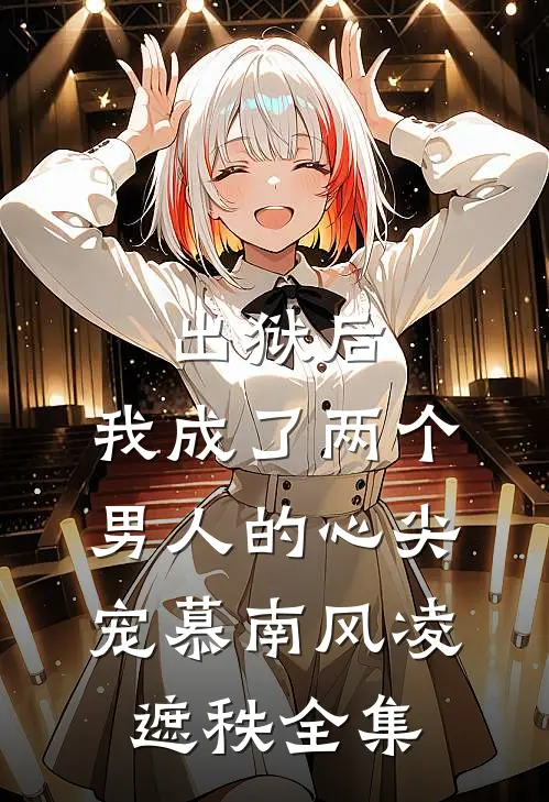 出狱后，我成了两个男人的心尖宠慕南风凌遮秩全集