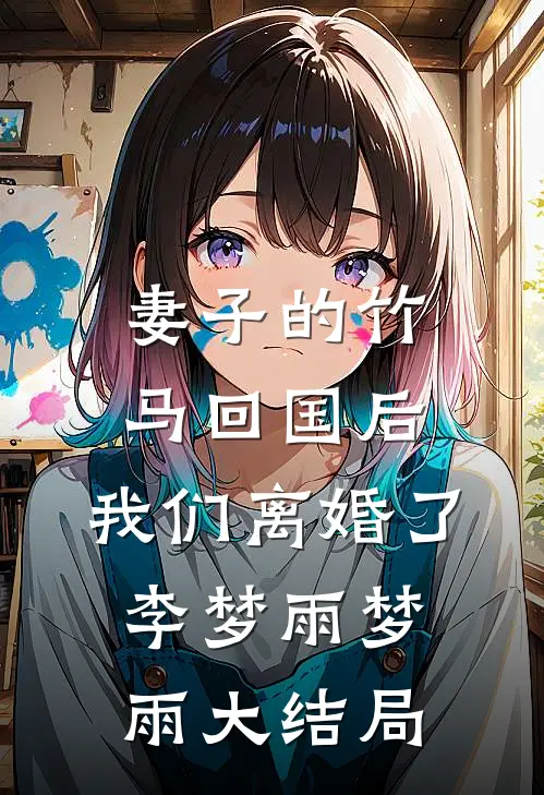妻子的竹马回国后，我们离婚了李梦雨梦雨大结局