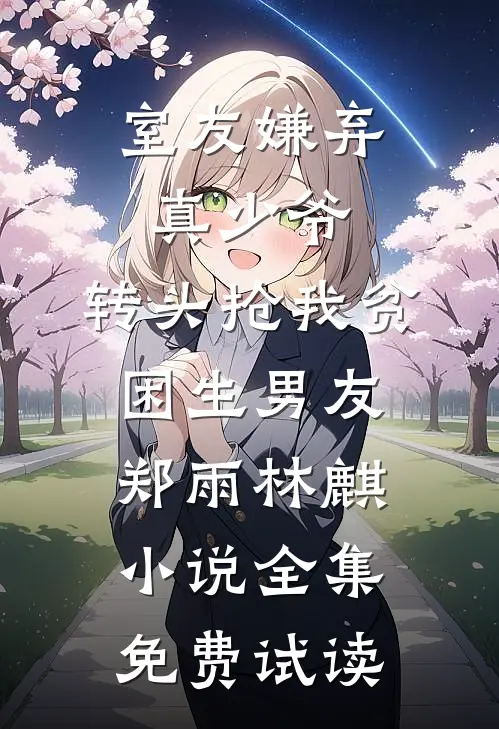 室友嫌弃真少爷，转头抢我贫困生男友郑雨林麒小说全集免费试读