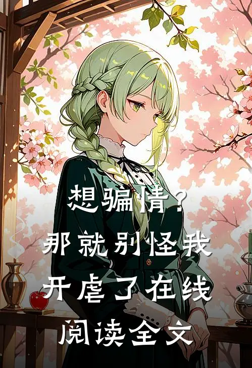 想骗情？那就别怪我开虐了在线阅读全文