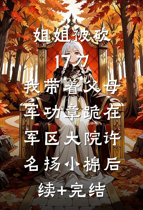姐姐被砍17刀，我带着父母军功章跪在军区大院许名扬小棉后续+完结