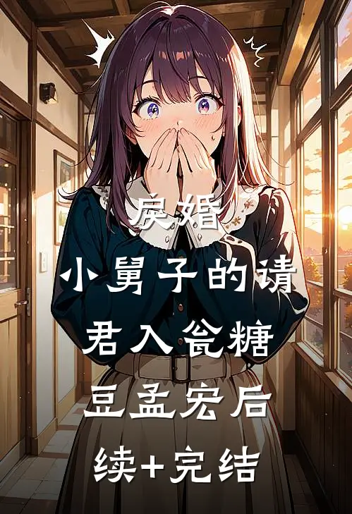 戾婚：小舅子的请君入瓮糖豆孟宏后续+完结