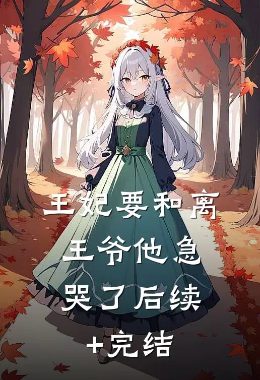 王妃要和离，王爷他急哭了后续+完结