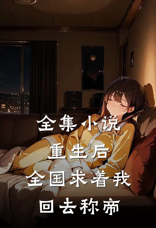 全集小说重生后，全国求着我回去称帝