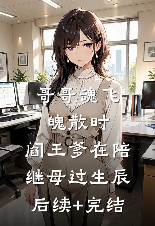 哥哥魂飞魄散时，阎王爹在陪继母过生辰后续+完结