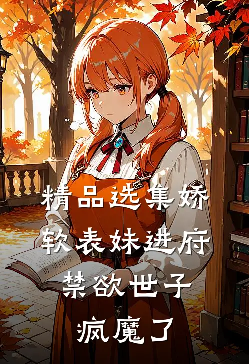 精品选集娇软表妹进府：禁欲世子疯魔了