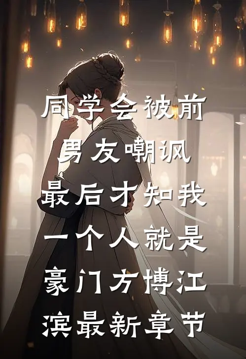 同学会被前男友嘲讽，最后才知我一个人就是豪门方博江滨最新章节