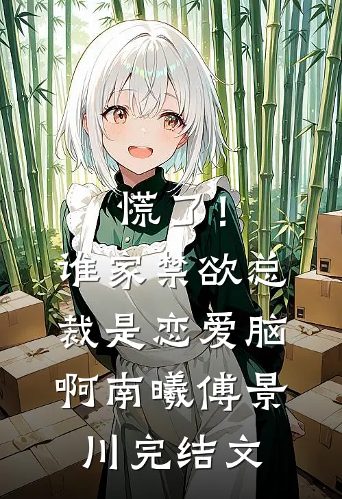 慌了！谁家禁欲总裁是恋爱脑啊南曦傅景川完结文