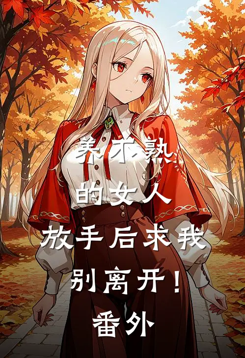 养不熟的女人，放手后求我别离开！ 番外