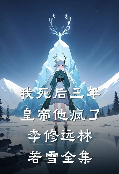 我死后三年，皇帝他疯了李修远林若雪 全集
